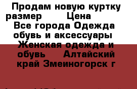 Продам новую куртку.размер 9XL › Цена ­ 1 500 - Все города Одежда, обувь и аксессуары » Женская одежда и обувь   . Алтайский край,Змеиногорск г.
